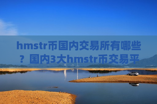 hmstr币国内交易所有哪些?国内3大hmstr币交易平台app-第1张图片-币圈网 hmstr币国内交易所有哪些?国内3大hmstr币交易平台app-第1张图片-币圈网
