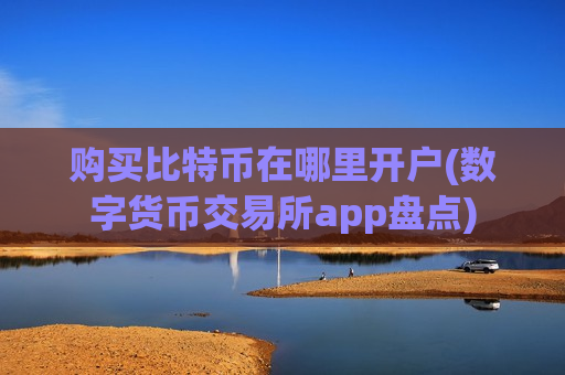 购买比特币在哪里开户(数字货币交易所app盘点)-第1张图片-币圈网 购买比特币在哪里开户(数字货币交易所app盘点)-第1张图片-币圈网