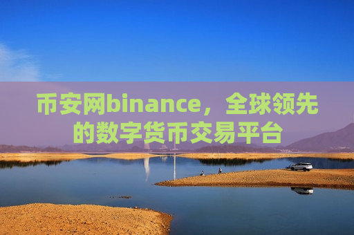 币安网binance,全球领先的数字货币交易平台-第1张图片-币圈网 币安网binance,全球领先的数字货币交易平台-第1张图片-币圈网