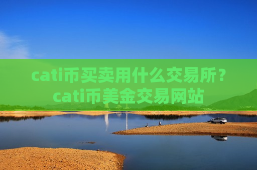 cati币买卖用什么交易所?cati币美金交易网站-第1张图片-币圈网 cati币买卖用什么交易所?cati币美金交易网站-第1张图片-币圈网