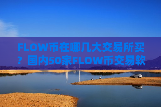 FLOW币在哪几大交易所买?国内50家FLOW币交易软件下载-第1张图片-币圈网 FLOW币在哪几大交易所买?国内50家FLOW币交易软件下载-第1张图片-币圈网