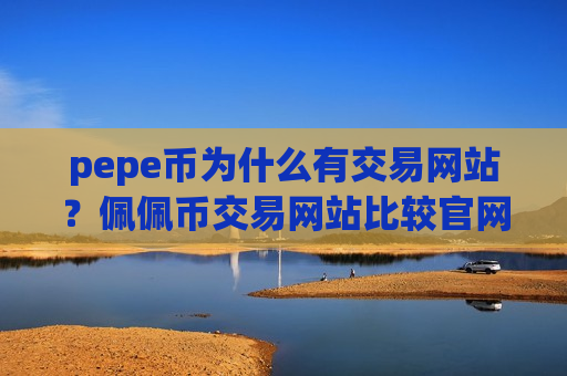 pepe币为什么有交易网站?佩佩币交易网站比较官网-第1张图片-币圈网 pepe币为什么有交易网站?佩佩币交易网站比较官网-第1张图片-币圈网