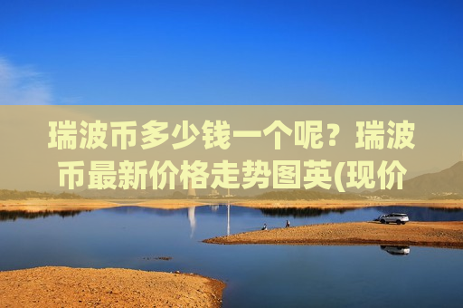 瑞波币多少钱一个呢？瑞波币最新价格走势图英(现价17.1362元)-第1张图片-币圈网