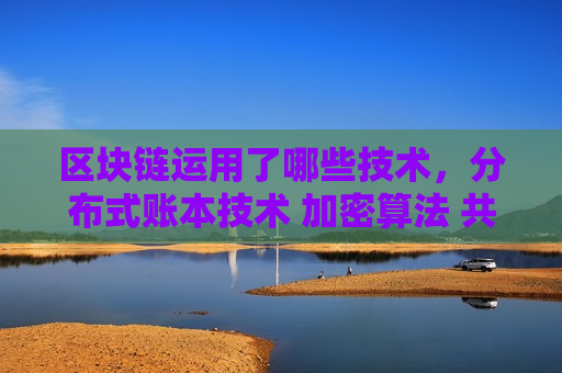 区块链运用了哪些技术,分布式账本技术 加密算法 共识机制-第1张图片-币圈网 区块链运用了哪些技术,分布式账本技术 加密算法 共识机制-第1张图片-币圈网