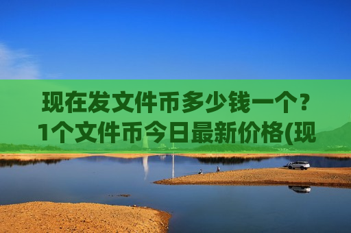现在发文件币多少钱一个?1个文件币今日最新价格(现价45.4312元)-第1张图片-币圈网 现在发文件币多少钱一个?1个文件币今日最新价格(现价45.4312元)-第1张图片-币圈网