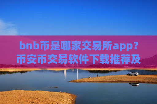 bnb币是哪家交易所app？币安币交易软件下载推荐及评测-第1张图片-币圈网