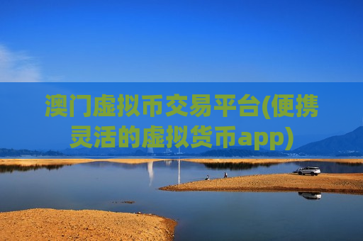 澳门虚拟币交易平台(便携灵活的虚拟货币app)-第1张图片-币圈网