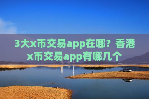 3大x币交易app在哪?香港x币交易app有哪几个-第1张图片-币圈网 3大x币交易app在哪?香港x币交易app有哪几个-第1张图片-币圈网