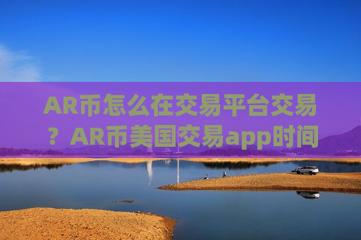 AR币怎么在交易平台交易?AR币美国交易app时间-第1张图片-币圈网 AR币怎么在交易平台交易?AR币美国交易app时间-第1张图片-币圈网
