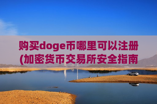 购买doge币哪里可以注册(加密货币交易所安全指南)-第1张图片-币圈网 购买doge币哪里可以注册(加密货币交易所安全指南)-第1张图片-币圈网