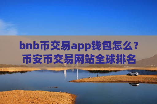 bnb币交易app钱包怎么?币安币交易网站全球排名-第1张图片-币圈网 bnb币交易app钱包怎么?币安币交易网站全球排名-第1张图片-币圈网