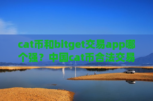 cat币和bitget交易app哪个强?中国cat币合法交易app下载-第1张图片-币圈网 cat币和bitget交易app哪个强?中国cat币合法交易app下载-第1张图片-币圈网