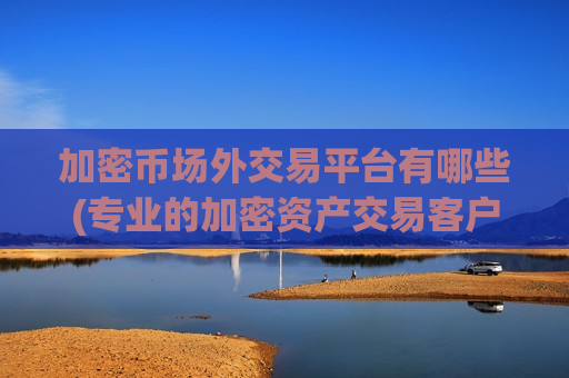 加密币场外交易平台有哪些(专业的加密资产交易客户端)-第1张图片-币圈网 加密币场外交易平台有哪些(专业的加密资产交易客户端)-第1张图片-币圈网