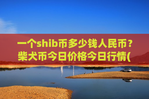 一个shib币多少钱人民币?柴犬币今日价格今日行情(现价0.00019992元)-第1张图片-币圈网 一个shib币多少钱人民币?柴犬币今日价格今日行情(现价0.00019992元)-第1张图片-币圈网