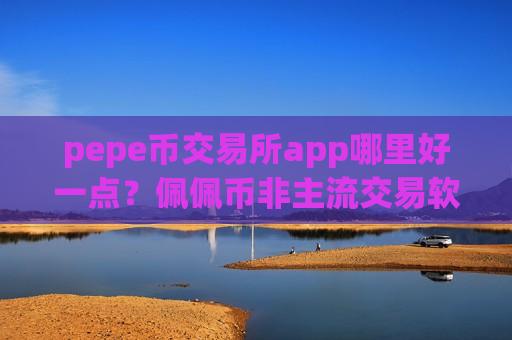 pepe币交易所app哪里好一点?佩佩币非主流交易软件下载-第1张图片-币圈网 pepe币交易所app哪里好一点?佩佩币非主流交易软件下载-第1张图片-币圈网