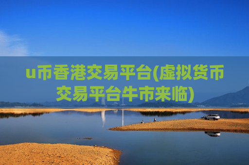u币香港交易平台(虚拟货币交易平台牛市来临)-第1张图片-币圈网 u币香港交易平台(虚拟货币交易平台牛市来临)-第1张图片-币圈网