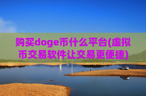 购买doge币什么平台(虚拟币交易软件让交易更便捷)-第1张图片-币圈网 购买doge币什么平台(虚拟币交易软件让交易更便捷)-第1张图片-币圈网