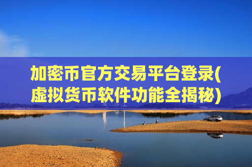 加密币官方交易平台登录(虚拟货币软件功能全揭秘)-第1张图片-币圈网 加密币官方交易平台登录(虚拟货币软件功能全揭秘)-第1张图片-币圈网