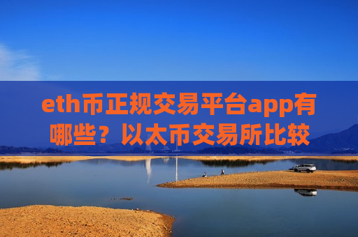 eth币正规交易平台app有哪些?以太币交易所比较-第1张图片-币圈网 eth币正规交易平台app有哪些?以太币交易所比较-第1张图片-币圈网