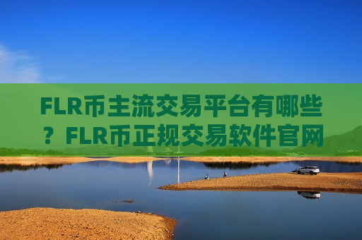 FLR币主流交易平台有哪些?FLR币正规交易软件官网-第1张图片-币圈网 FLR币主流交易平台有哪些?FLR币正规交易软件官网-第1张图片-币圈网