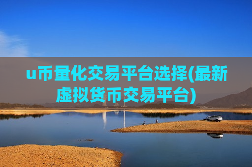 u币量化交易平台选择(最新虚拟货币交易平台)-第1张图片-币圈网 u币量化交易平台选择(最新虚拟货币交易平台)-第1张图片-币圈网