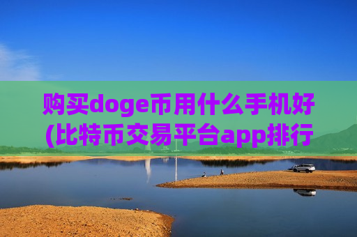 购买doge币用什么手机好(比特币交易平台app排行榜)-第1张图片-币圈网