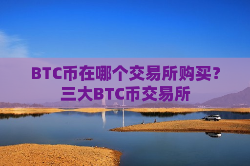 BTC币在哪个交易所购买?三大BTC币交易所-第1张图片-币圈网 BTC币在哪个交易所购买?三大BTC币交易所-第1张图片-币圈网